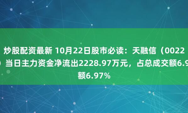 炒股配资最新 10月22日股市必读：天融信（002212）当日主力资金净流出2228.97万元，占总成交额6.97%