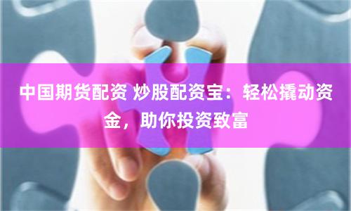 中国期货配资 炒股配资宝：轻松撬动资金，助你投资致富