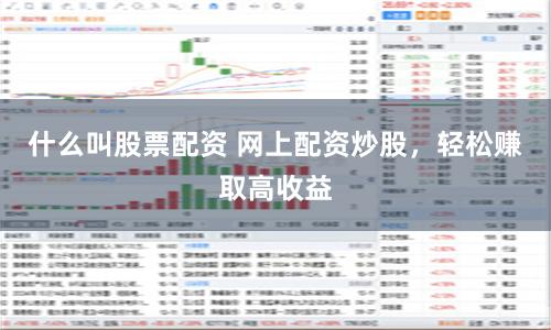 什么叫股票配资 网上配资炒股，轻松赚取高收益