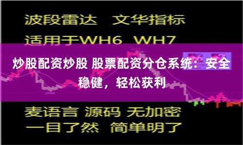 炒股配资炒股 股票配资分仓系统：安全稳健，轻松获利
