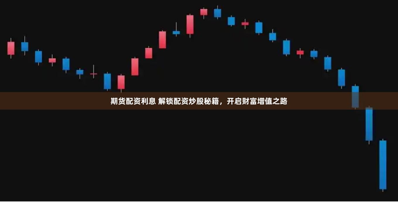 期货配资利息 解锁配资炒股秘籍，开启财富增值之路
