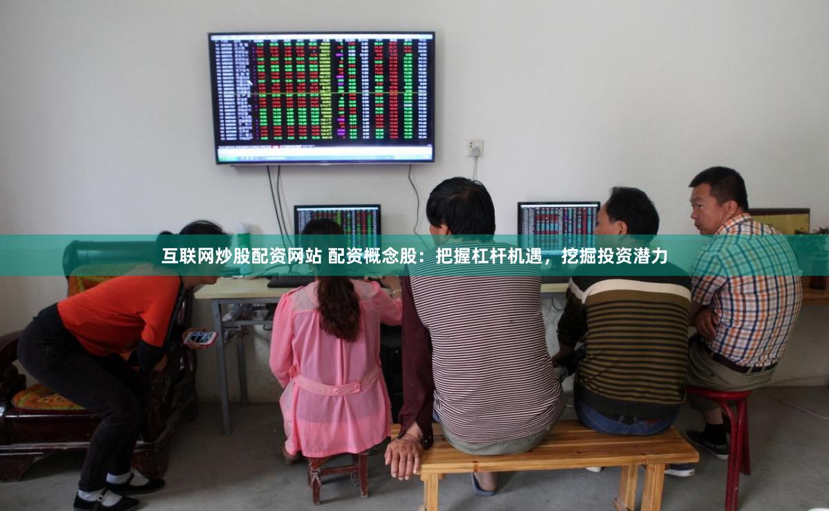 互联网炒股配资网站 配资概念股：把握杠杆机遇，挖掘投资潜力