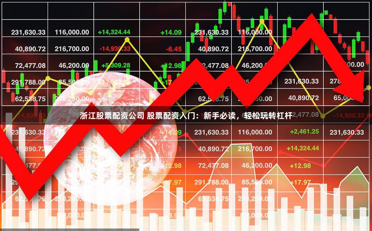 浙江股票配资公司 股票配资入门：新手必读，轻松玩转杠杆