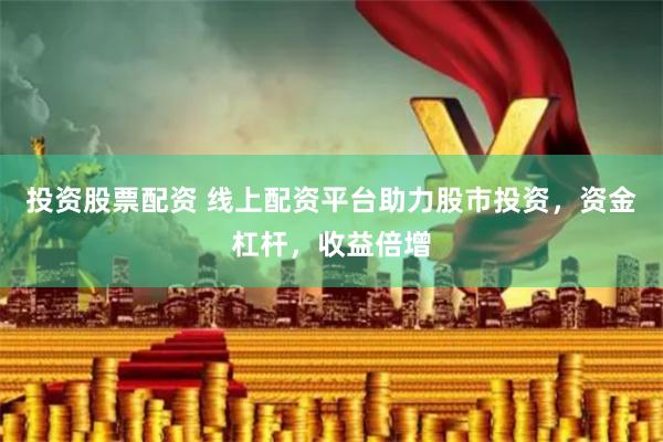 投资股票配资 线上配资平台助力股市投资，资金杠杆，收益倍增
