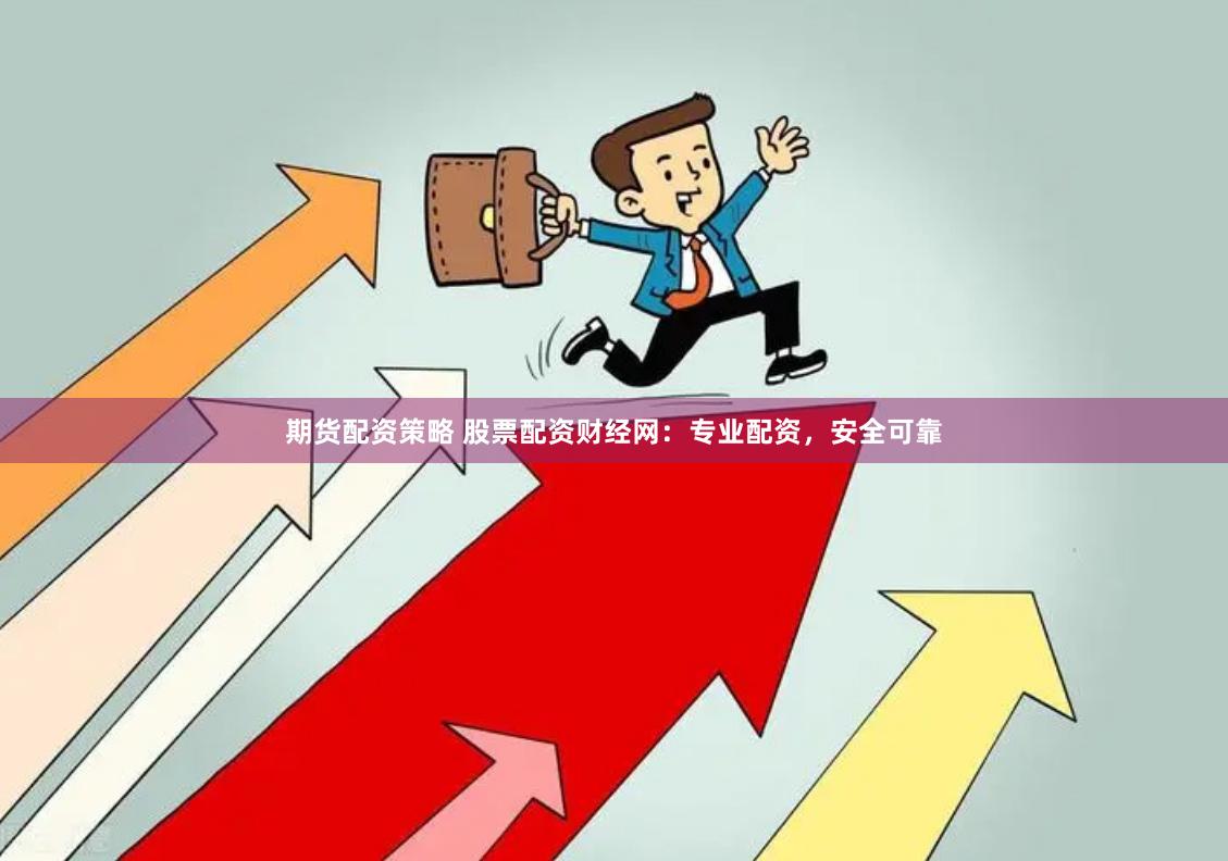 期货配资策略 股票配资财经网：专业配资，安全可靠