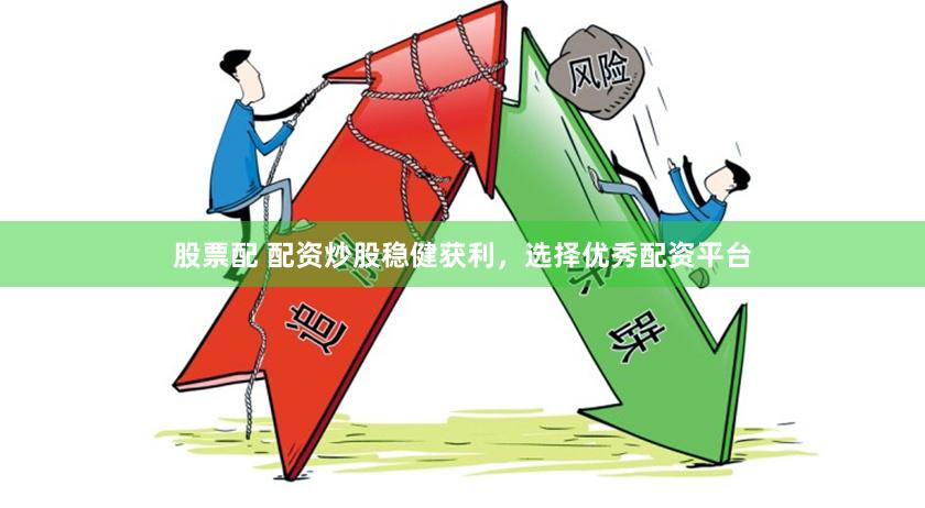 股票配 配资炒股稳健获利，选择优秀配资平台
