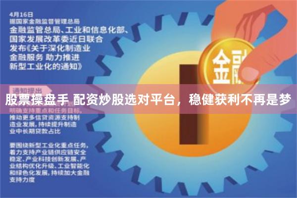 股票操盘手 配资炒股选对平台，稳健获利不再是梦