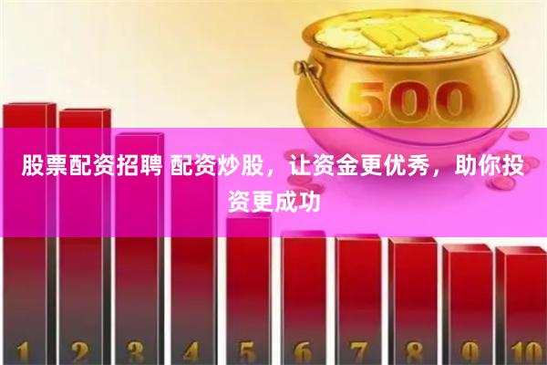 股票配资招聘 配资炒股，让资金更优秀，助你投资更成功