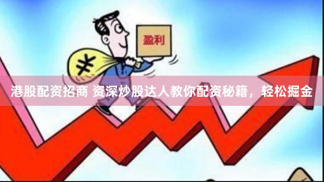 港股配资招商 资深炒股达人教你配资秘籍，轻松掘金