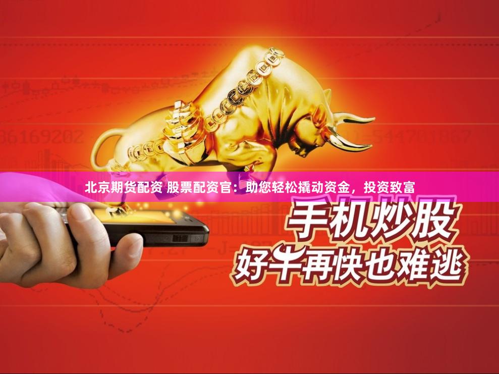 北京期货配资 股票配资官：助您轻松撬动资金，投资致富