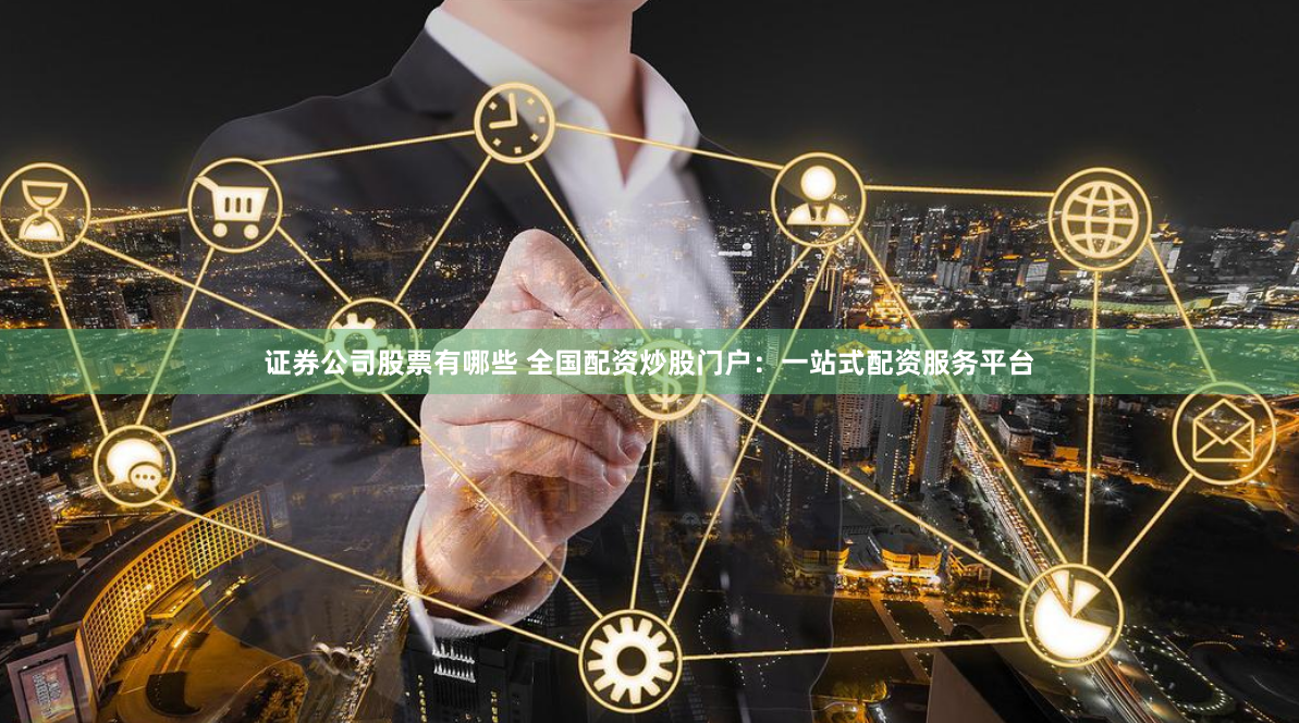 证券公司股票有哪些 全国配资炒股门户：一站式配资服务平台