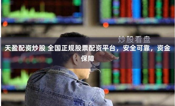 天盈配资炒股 全国正规股票配资平台，安全可靠，资金保障