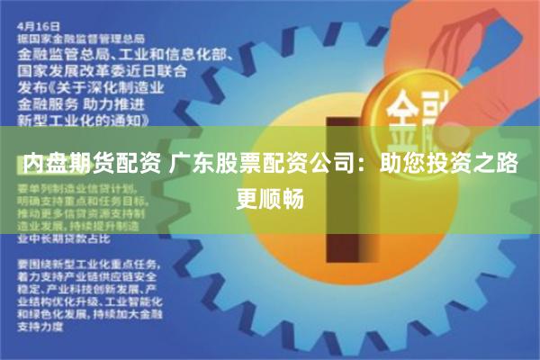 内盘期货配资 广东股票配资公司：助您投资之路更顺畅