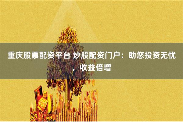 重庆股票配资平台 炒股配资门户：助您投资无忧，收益倍增