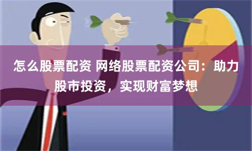 怎么股票配资 网络股票配资公司：助力股市投资，实现财富梦想