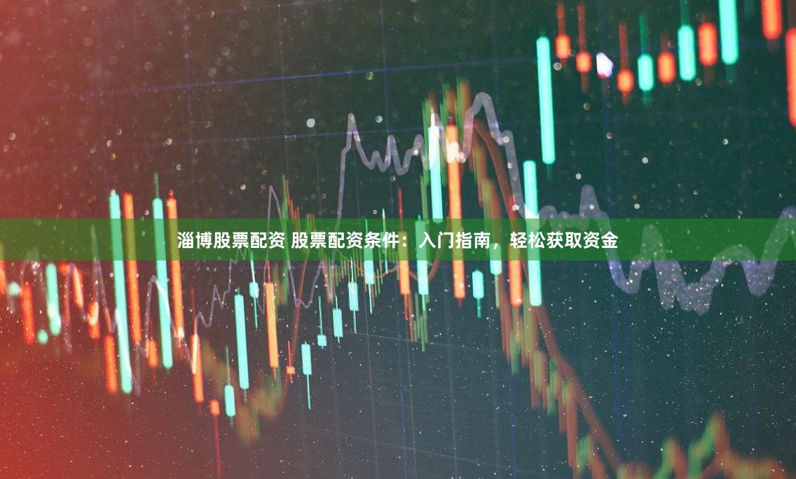淄博股票配资 股票配资条件：入门指南，轻松获取资金