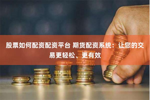股票如何配资配资平台 期货配资系统：让您的交易更轻松、更有效