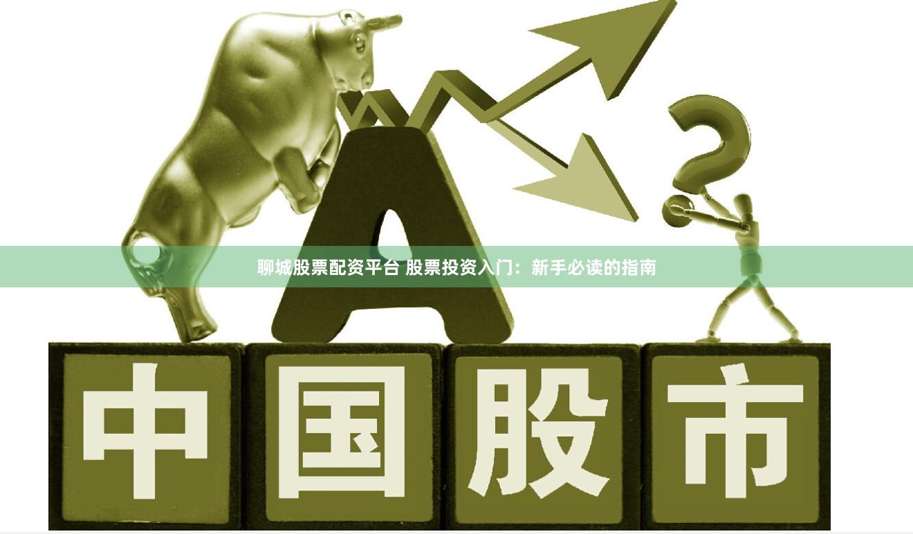 聊城股票配资平台 股票投资入门：新手必读的指南