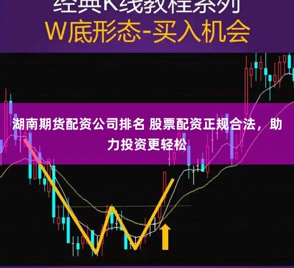 湖南期货配资公司排名 股票配资正规合法，助力投资更轻松