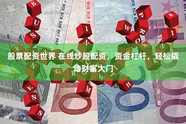 股票配资世界 在线炒股配资,资金杠杆,轻松撬动财富大门