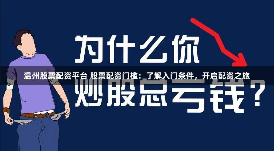 温州股票配资平台 股票配资门槛:了解入门条件,开启配资之旅