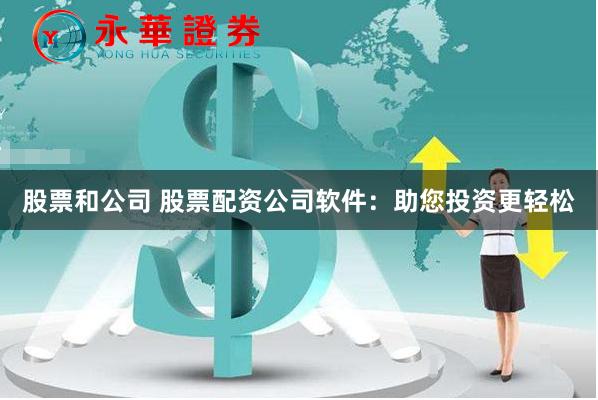 股票和公司 股票配资公司软件:助您投资更轻松