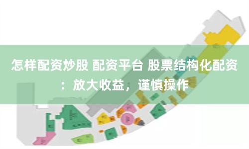 怎样配资炒股 配资平台 股票结构化配资：放大收益，谨慎操作