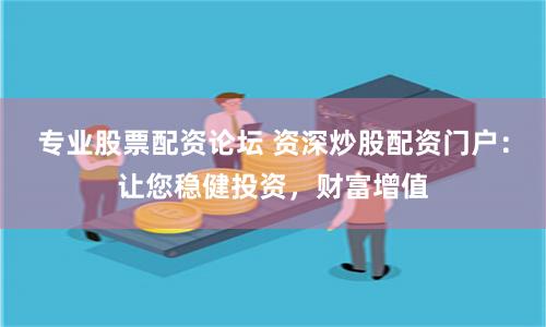 专业股票配资论坛 资深炒股配资门户：让您稳健投资，财富增值