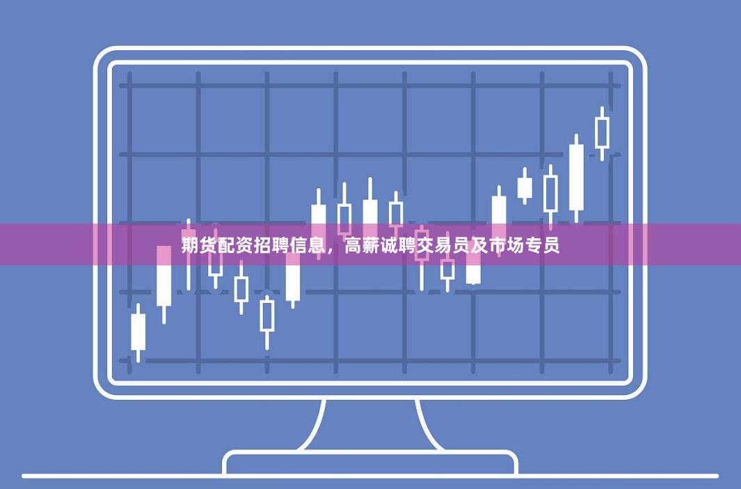 期货配资招聘信息，高薪诚聘交易员及市场专员
