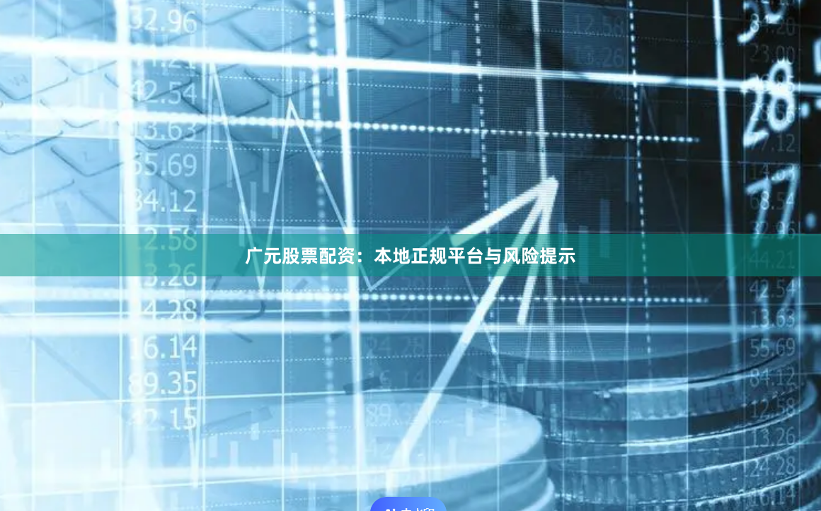 广元股票配资：本地正规平台与风险提示