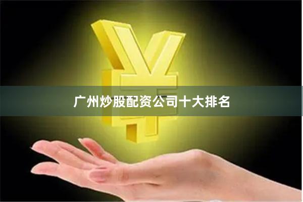 广州炒股配资公司十大排名