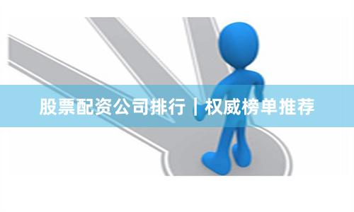 股票配资公司排行｜权威榜单推荐