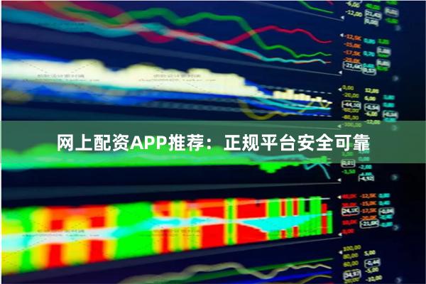 网上配资APP推荐：正规平台安全可靠
