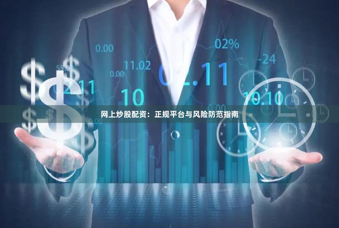 网上炒股配资：正规平台与风险防范指南