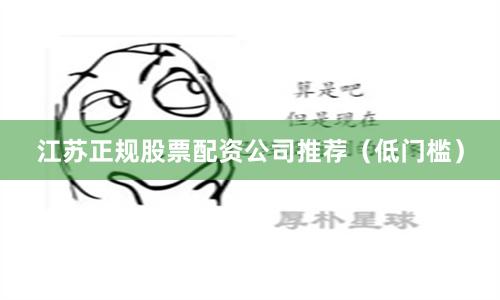 江苏正规股票配资公司推荐（低门槛）
