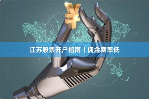 江苏股票开户指南｜佣金费率低