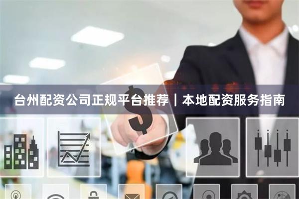 台州配资公司正规平台推荐｜本地配资服务指南
