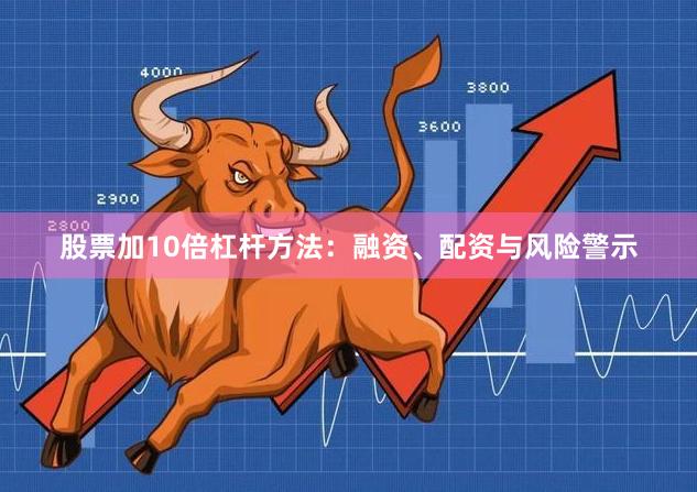 股票加10倍杠杆方法：融资、配资与风险警示