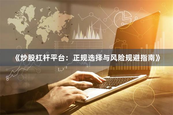 《炒股杠杆平台：正规选择与风险规避指南》