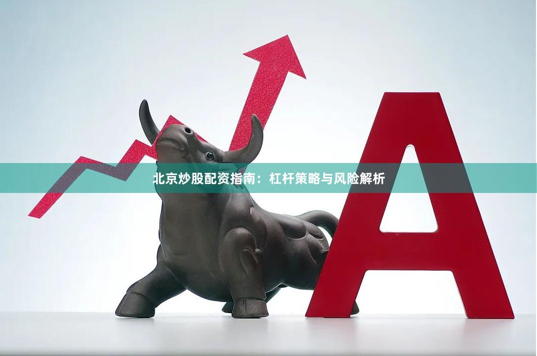 北京炒股配资指南：杠杆策略与风险解析