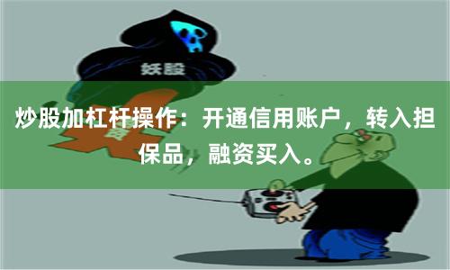 炒股加杠杆操作：开通信用账户，转入担保品，融资买入。