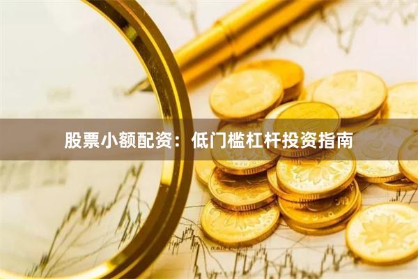 股票小额配资：低门槛杠杆投资指南