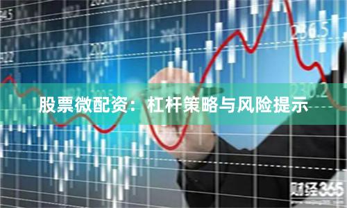 股票微配资：杠杆策略与风险提示