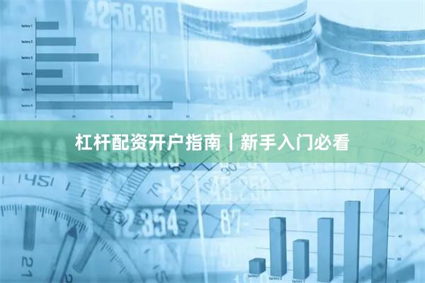 杠杆配资开户指南|新手入门必看