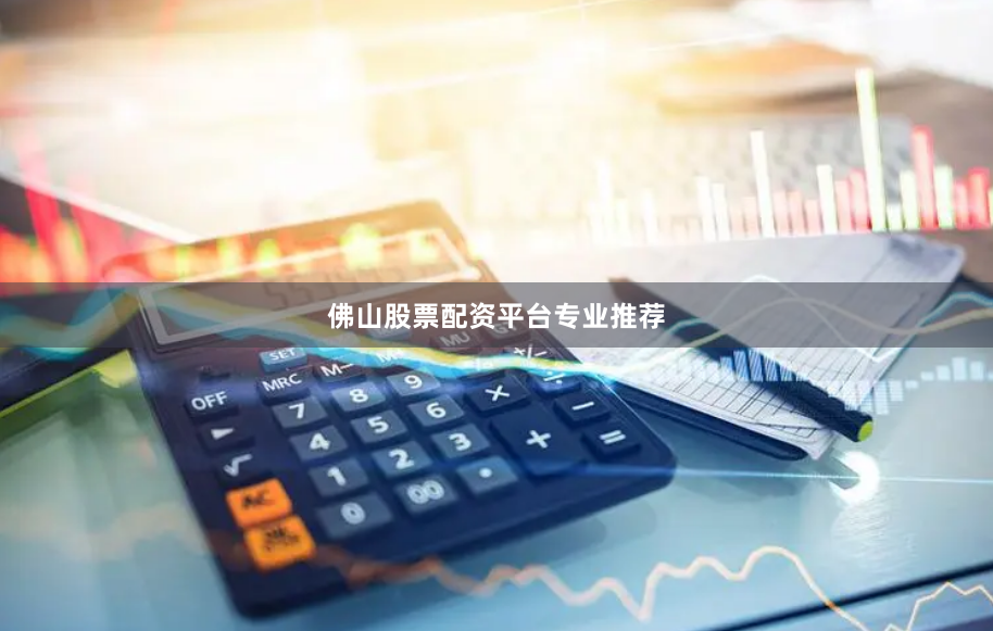 佛山股票配资平台专业推荐