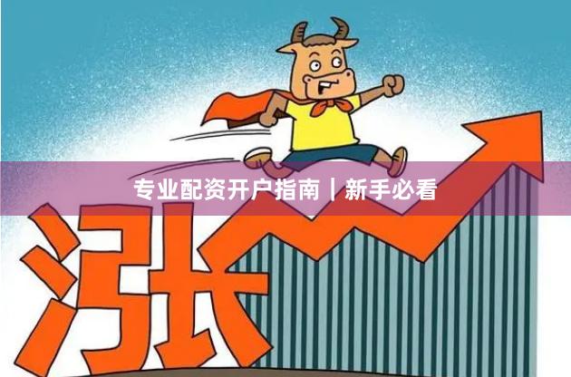 专业配资开户指南|新手必看