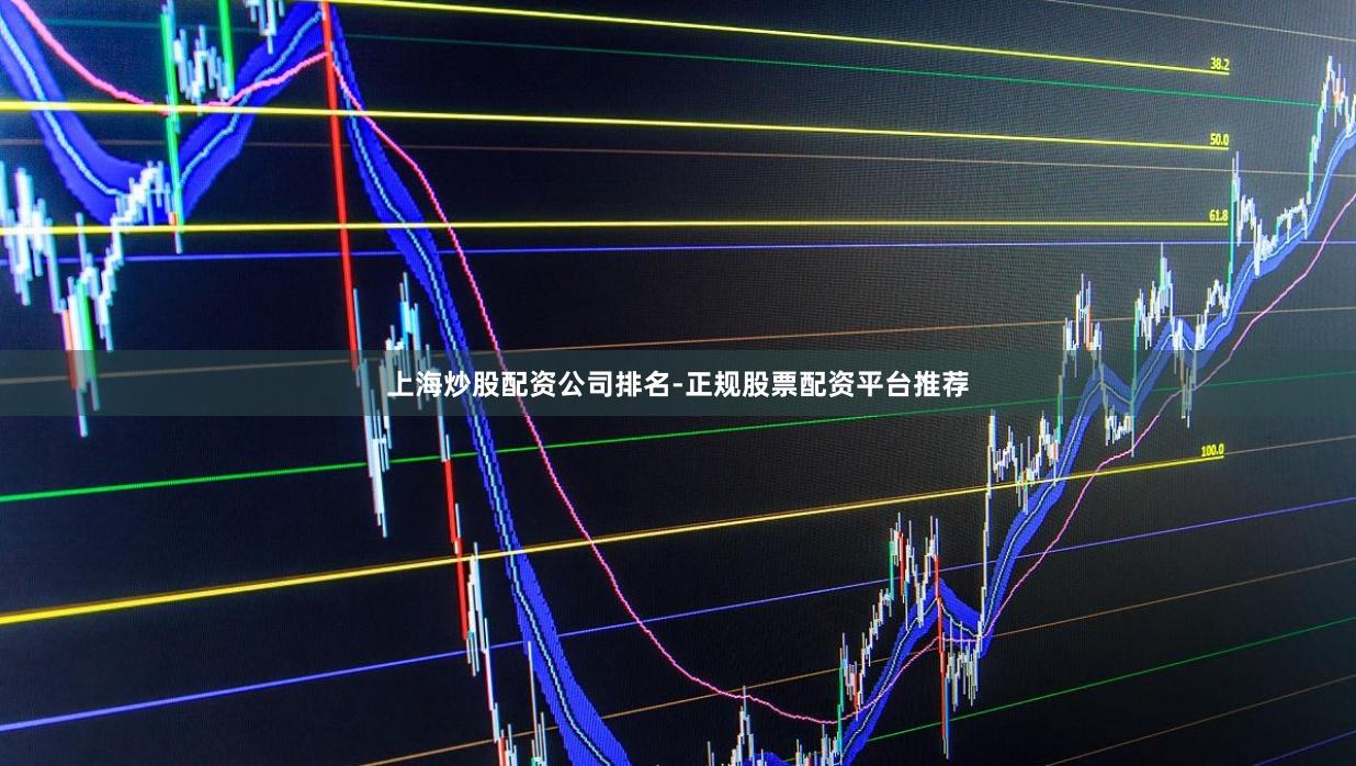 上海炒股配资公司排名-正规股票配资平台推荐