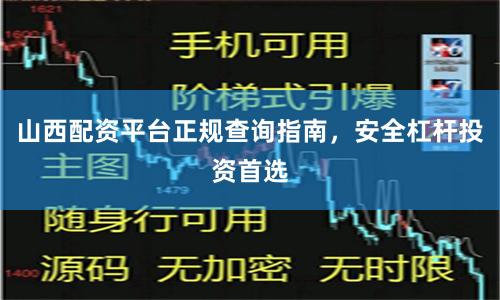 山西配资平台正规查询指南，安全杠杆投资首选
