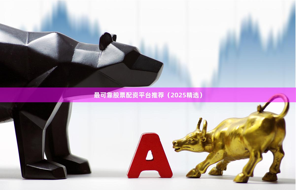 最可靠股票配资平台推荐(2025精选)