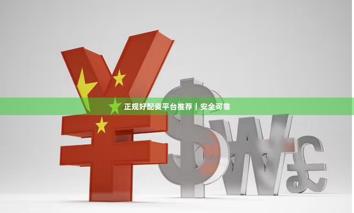 正规好配资平台推荐｜安全可靠